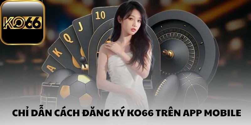 Chỉ dẫn cách đăng ký Ko66 trên app mobile