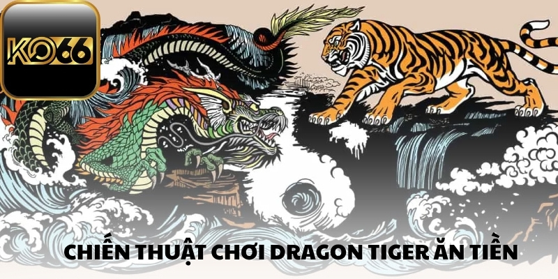 Chiến thuật chơi Dragon Tiger ăn tiền