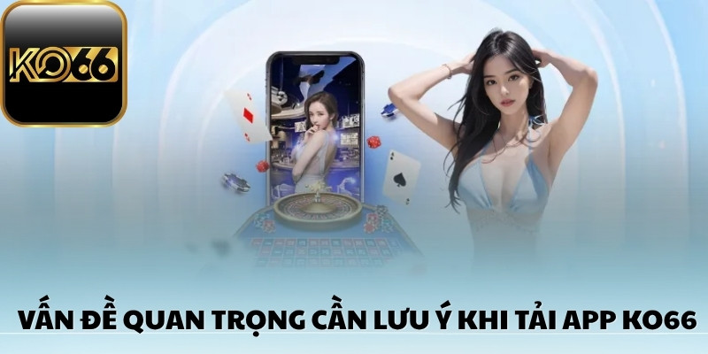Vấn đề quan trọng cần lưu ý khi tải app Ko66