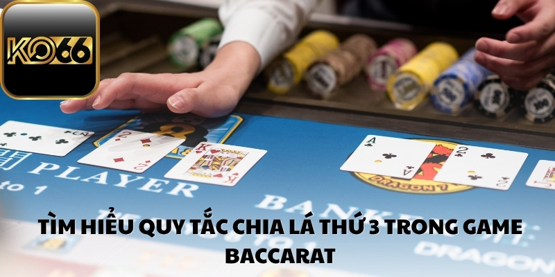 Tìm hiểu quy tắc chia lá thứ 3 trong game Baccarat